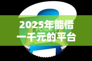 2025年能借一千元的平台，推荐五个2025新口子