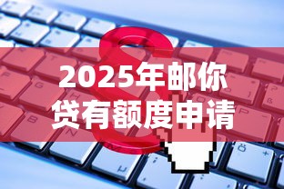 2025年邮你贷有额度申请不通过?整理5个无视综合评分不足必下款口子 2025年邮你贷有额度申请不通过?整理5个无视综合评分不足必下款口子