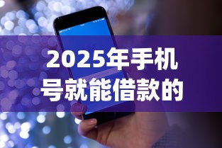 2025年手机号就能借款的平台？推荐五个18岁必下款的网贷app