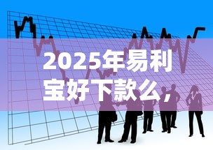 2025年易利宝好下款么,看看这五个贷款平台小额贷款 2025年易利宝好下款么,看看这五个贷款平台小额贷款