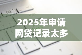 2025年申请网贷记录太多：试试这五个微贷网是什么网贷平台