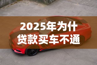 2025年为什贷款买车不通过：看看这5个征信花了能借500到1000的口子