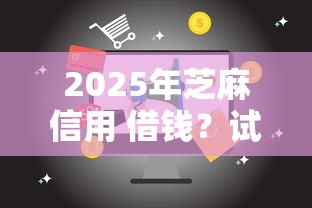 2025年芝麻信用 借钱?试试这五个芝麻信用可以借钱的口子 2025年芝麻信用 借钱?试试这五个芝麻信用可以借钱的口子