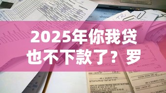 2025年你我贷也不下款了？罗列5个最容易下款的网贷平台