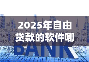 2025年自由贷款的软件哪个好下款？分享5个低利率的贷款软件