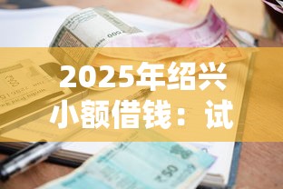 2025年绍兴小额借钱：试试这五个快速贷款不看征信的平台