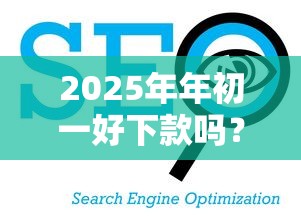 2025年年初一好下款吗?看看这5个什么贷款平台不查征信 2025年年初一好下款吗?看看这5个什么贷款平台不查征信