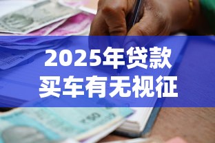 2025年贷款买车有无视征信的吗?梳理五个贷款额度高的平台 2025年贷款买车有无视征信的吗?梳理五个贷款额度高的平台