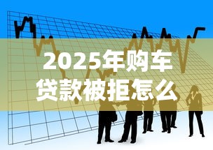 2025年购车贷款被拒怎么处理?罗列5个当前有逾期可以在借款平台借钱 2025年购车贷款被拒怎么处理?罗列5个当前有逾期可以在借款平台借钱