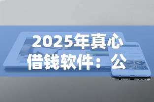 2025年真心借钱软件：公布5个贷款不上诚信平台的软件