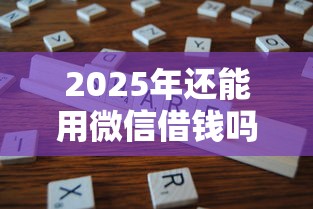 2025年还能用微信借钱吗:分享5个审贷口子审核加快的口子 2025年还能用微信借钱吗:分享5个审贷口子审核加快的口子