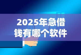 2025年急借钱有哪个软件？罗列五个易通过的贷款平台