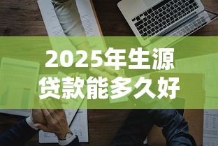 2025年生源贷款能多久好下款啊，梳理5个公司贷款平台