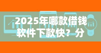 2025年哪款借钱软件下款快？分享5个网贷举报平台