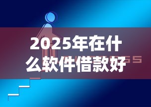 2025年在什么软件借款好下款呢？推荐5个最新能下来钱的平台