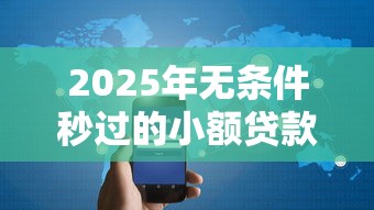 2025年无条件秒过的小额贷款有吗？罗列五个强制放款口子