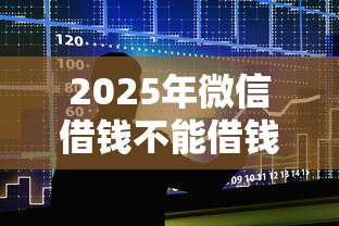 2025年微信借钱不能借钱了：整合五个个人小额贷款平台