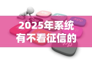 2025年系统有不看征信的吗？试试这五个不看综合评分的网贷