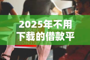 2025年不用下载的借款平台，推荐五个真正无视风控黑白的网贷平台