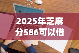 2025年芝麻分586可以借钱吗，看看这五个征信花居然都下款了的app