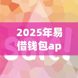 2025年易借钱包app入口?试试这五个黑户花户能下款的平台 2025年易借钱包app入口?试试这五个黑户花户能下款的平台
