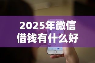 2025年微信借钱有什么好处:分享5个网络贷款平台 2025年微信借钱有什么好处:分享5个网络贷款平台