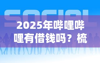 2025年哔哩哔哩有借钱吗？梳理五个什么贷款平台好通过