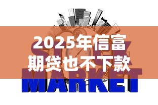2025年信富期贷也不下款了？推荐五个征信黑查询多网贷多负债高还能百分百下款平台