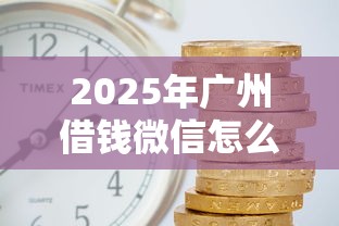 2025年广州借钱微信怎么申请：公布5个微博专享借钱平台