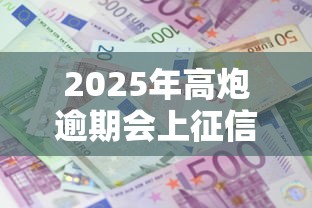 2025年高炮逾期会上征信吗：罗列5个借款平台利息最低最正规放款最快