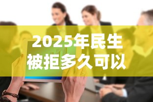 2025年民生被拒多久可以申请，整合5个十大贷款平台排名不分先后