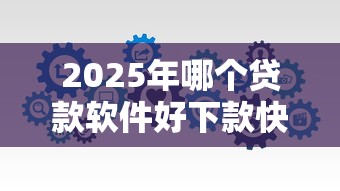 2025年哪个贷款软件好下款快，整理五个支付宝都贷款平台