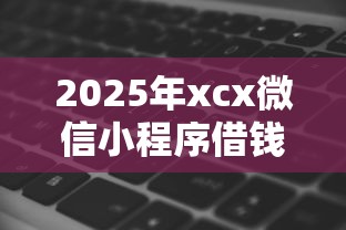 2025年xcx微信小程序借钱，整理五个秒批无面签贷款软件