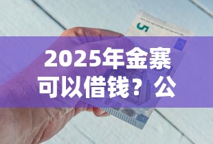 2025年金寨可以借钱？公布五个有什么好贷款的平台