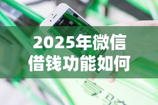 2025年微信借钱功能如何打开权限,分享五个贷款平台不看征信不看逾期 2025年微信借钱功能如何打开权限,分享五个贷款平台不看征信不看逾期