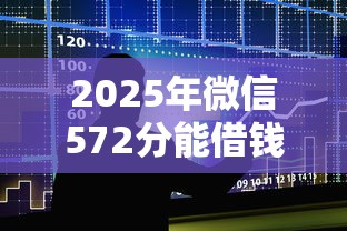 2025年微信572分能借钱吗，整合5个手机号贷款平台