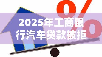 2025年工商银行汽车贷款被拒：推荐5个2025黑户借款必下口子