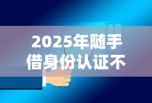 2025年随手借身份认证不过?公布五个714无视逾期秒下的软件 2025年随手借身份认证不过?公布五个714无视逾期秒下的软件