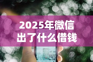 2025年微信出了什么借钱功能，公布5个有什么好的贷款平台
