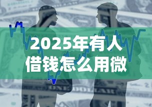 2025年有人借钱怎么用微信支付，罗列5个个人小额贷款平台