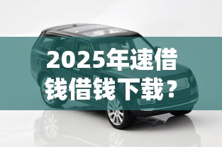 2025年速借钱借钱下载?梳理五个黑了也可以放款的平台 2025年速借钱借钱下载?梳理五个黑了也可以放款的平台