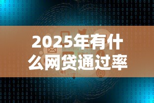 2025年有什么网贷通过率高？分享5个网络贷款平台