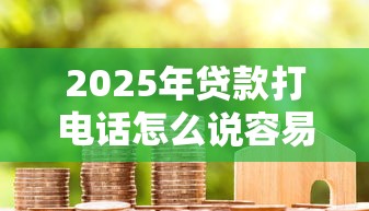 2025年贷款打电话怎么说容易下款:整合5个芝麻借款实时到账速借口子 2025年贷款打电话怎么说容易下款:整合5个芝麻借款实时到账速借口子