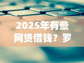 2025年有些网贷借钱?罗列五个qq借钱平台 2025年有些网贷借钱?罗列五个qq借钱平台