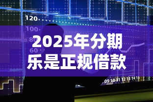 2025年分期乐是正规借款平台吗下载？推荐五个黑贷款马上下款的口子2025