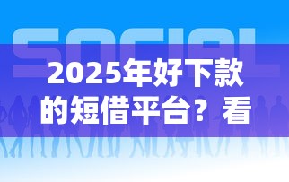 2025年好下款的短借平台？看看这五个百分百下款口子