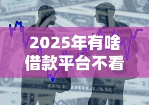 2025年有啥借款平台不看征信?整合五个黑户可以下的贷款口子 2025年有啥借款平台不看征信?整合五个黑户可以下的贷款口子