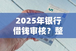 2025年银行借钱审核？整合5个七天贷款平台