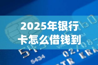 2025年银行卡怎么借钱到微信：梳理五个周周到贷款相同系列的app