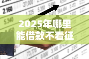 2025年哪里能借款不看征信：公布5个平台黑户可以下款的那种